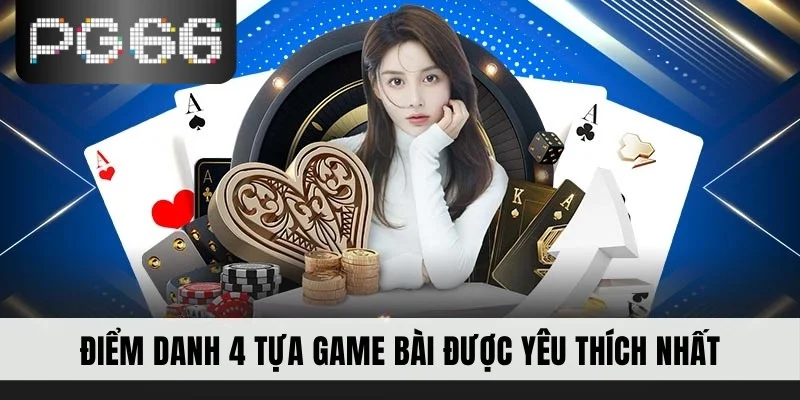 Điểm danh 4 tựa game bài được yêu thích nhất