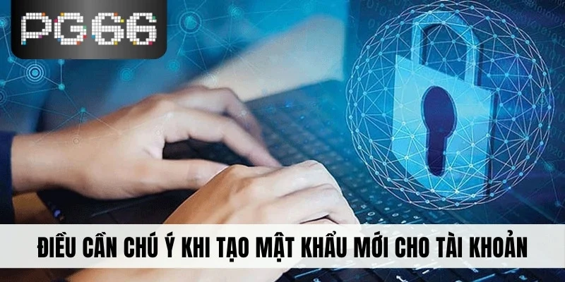 Điều cần chú ý khi tạo mật khẩu mới cho tài khoản